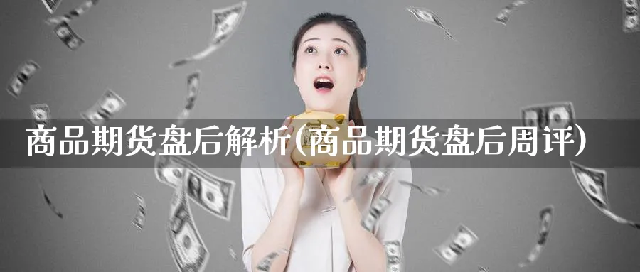 商品期货盘后解析(商品期货盘后周评)_https://www.tian1ad.com_铜期货_第1张