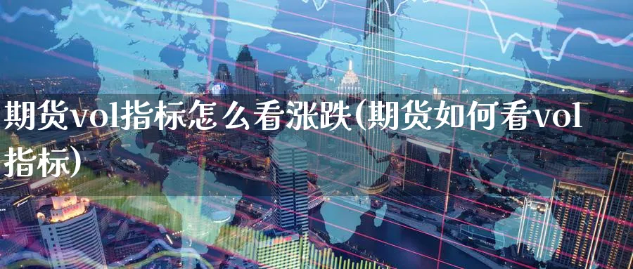 期货vol指标怎么看涨跌(期货如何看vol指标)_https://www.tian1ad.com_黄金直播室_第1张