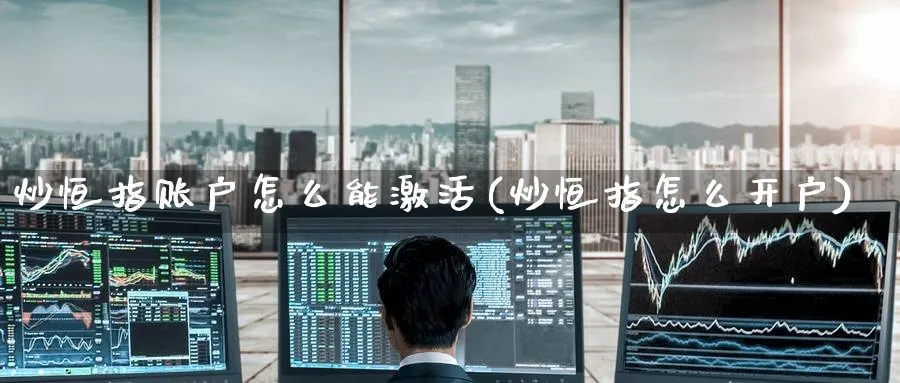 炒恒指账户怎么能激活(炒恒指怎么开户)_铜期货_第1张_黄金直播室 炒恒指账户怎么能激活(炒恒指怎么开户)_https://www.tian1ad.com_铜期货_第1张