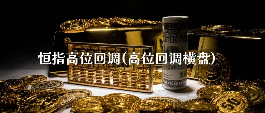 恒指高位回调(高位回调横盘)_https://www.tian1ad.com_黄金期货_第1张