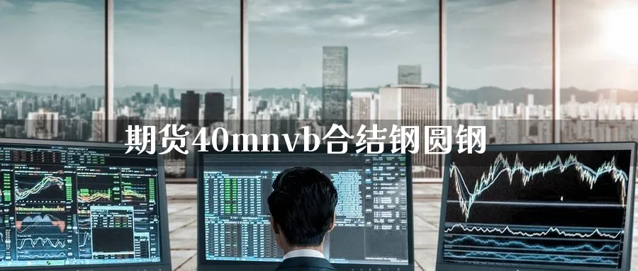 期货40mnvb合结钢圆钢_https://www.tian1ad.com_期货学院_第1张
