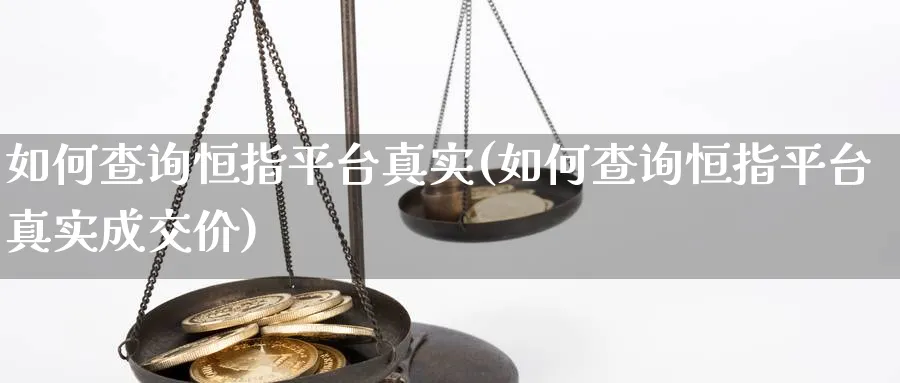 如何查询恒指平台真实(如何查询恒指平台真实成交价)_https://www.tian1ad.com_期货学院_第1张