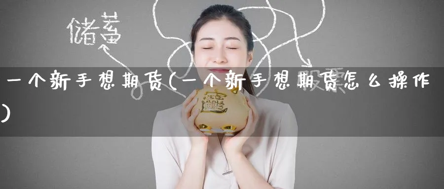 一个新手想期货(一个新手想期货怎么操作)_https://www.tian1ad.com_期货学院_第1张