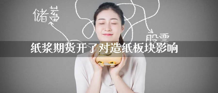 纸浆期货开了对造纸板块影响_https://www.tian1ad.com_铜期货_第1张