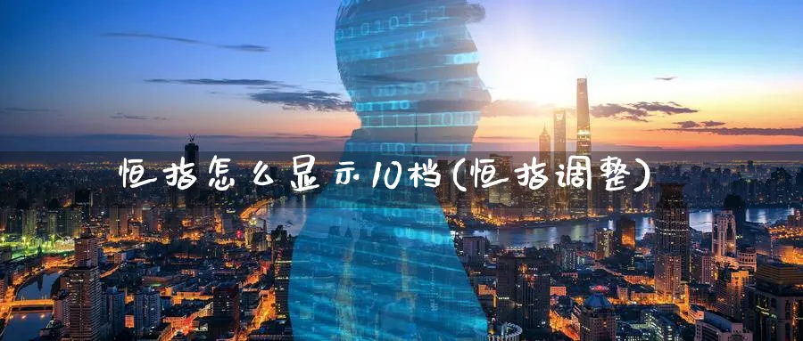 恒指怎么显示10档(恒指调整)_https://www.tian1ad.com_铜期货_第1张