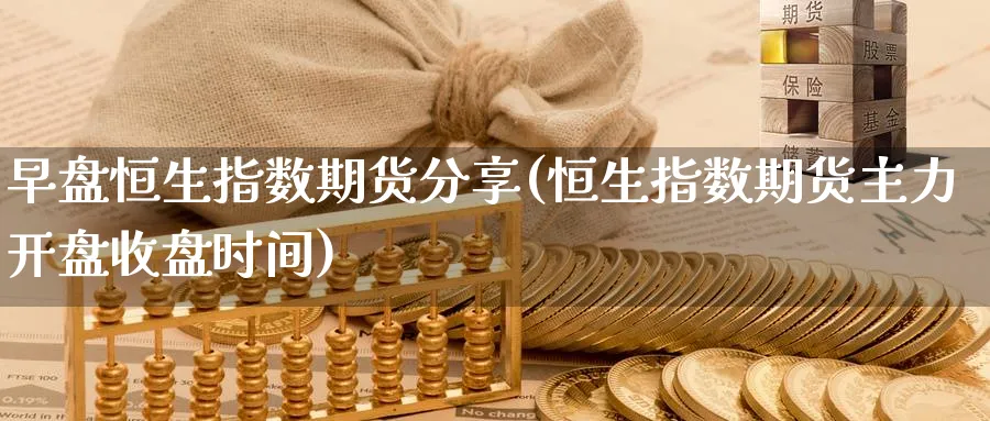 早盘恒生指数期货分享(恒生指数期货主力开盘收盘时间)_https://www.tian1ad.com_黄金期货_第1张