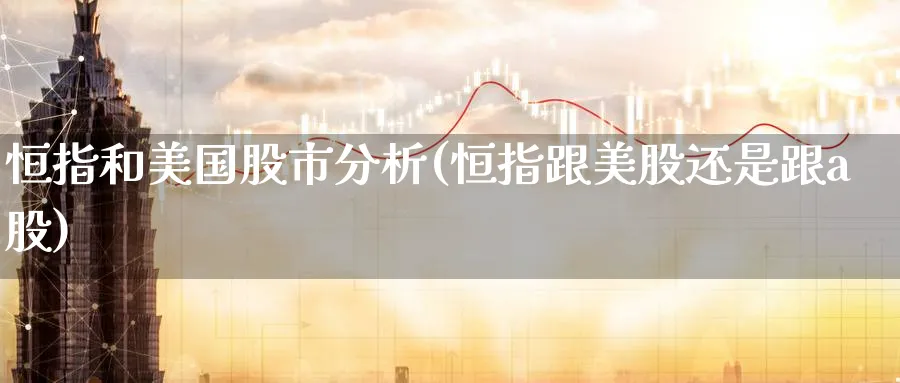 恒指和美国股市分析(恒指跟美股还是跟a股)_https://www.tian1ad.com_黄金期货_第1张