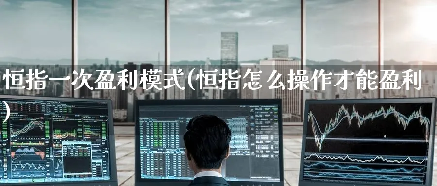 恒指一次盈利模式(恒指怎么操作才能盈利)_期货学院_第1张_黄金直播室 恒指一次盈利模式(恒指怎么操作才能盈利)_https://www.tian1ad.com_期货学院_第1张