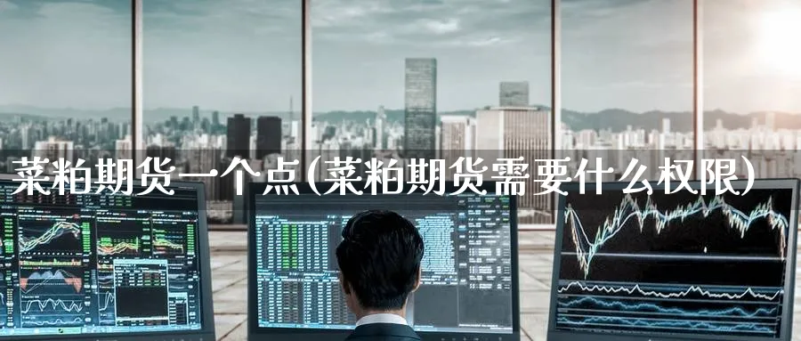 菜粕期货一个点(菜粕期货需要什么权限)_https://www.tian1ad.com_铜期货_第1张