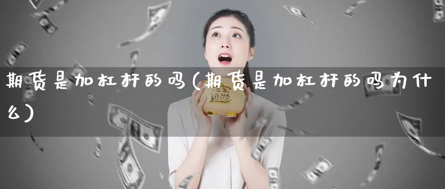 期货是加杠杆的吗(期货是加杠杆的吗为什么)_黄金期货_第1张_黄金直播室 期货是加杠杆的吗(期货是加杠杆的吗为什么)_https://www.tian1ad.com_黄金期货_第1张