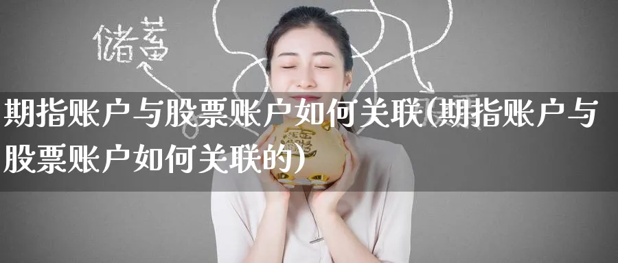 期指账户与股票账户如何关联(期指账户与股票账户如何关联的)_https://www.tian1ad.com_期货学院_第1张