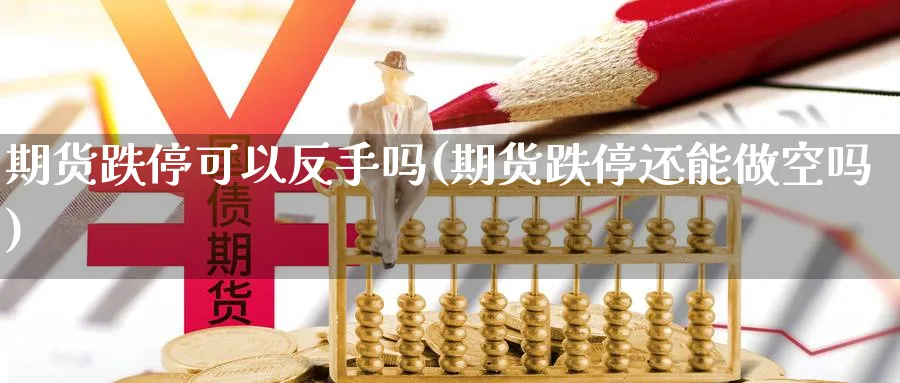 期货跌停可以反手吗(期货跌停还能做空吗)_https://www.tian1ad.com_期货学院_第1张