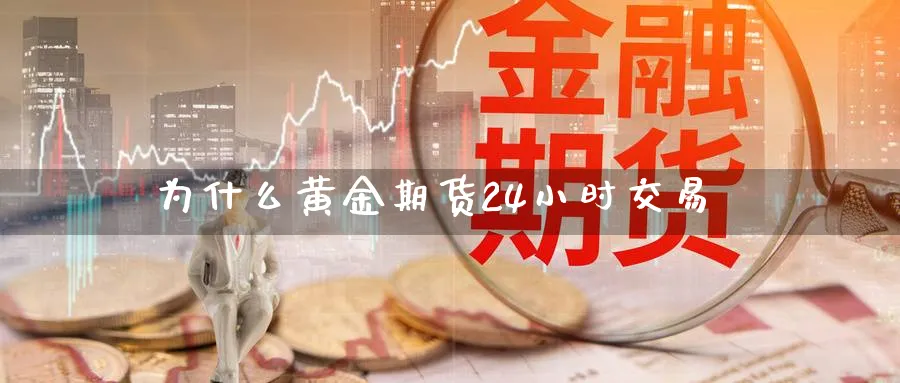 为什么黄金期货24小时交易_https://www.tian1ad.com_黄金期货_第1张
