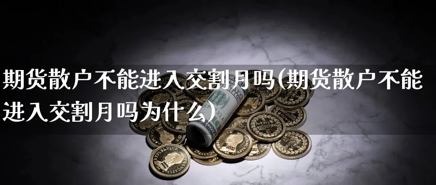 期货散户不能进入交割月吗(期货散户不能进入交割月吗为什么)_https://www.tian1ad.com_黄金期货_第1张