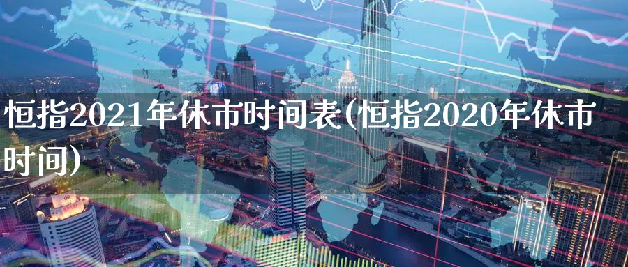恒指2021年休市时间表(恒指2020年休市时间)_期货学院_第1张_黄金直播室 恒指2021年休市时间表(恒指2020年休市时间)_https://www.tian1ad.com_期货学院_第1张