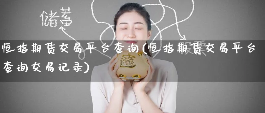 恒指期货交易平台查询(恒指期货交易平台查询交易记录)_https://www.tian1ad.com_期货学院_第1张