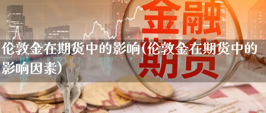 伦敦金在期货中的影响(伦敦金在期货中的影响因素)_https://www.tian1ad.com_期货学院_第1张