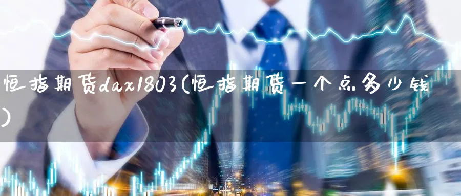 恒指期货dax1803(恒指期货一个点多少钱)_https://www.tian1ad.com_铜期货_第1张