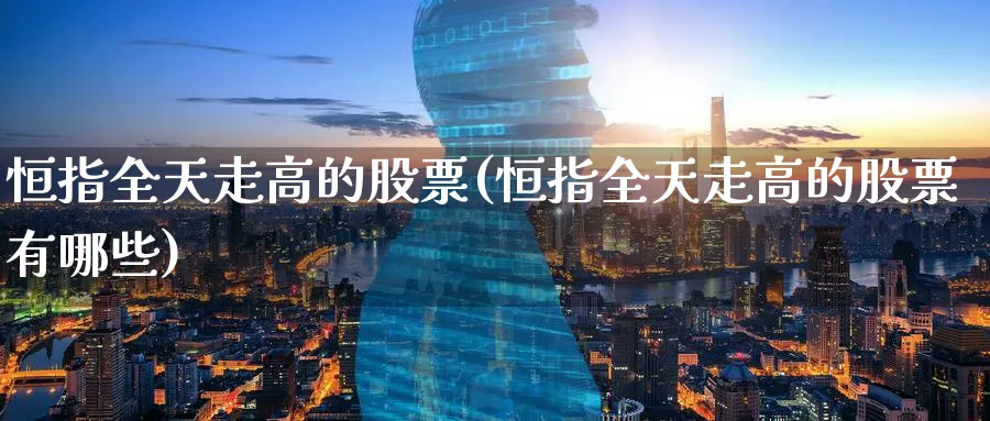 恒指全天走高的股票(恒指全天走高的股票有哪些)_期货学院_第1张_黄金直播室 恒指全天走高的股票(恒指全天走高的股票有哪些)_https://www.tian1ad.com_期货学院_第1张
