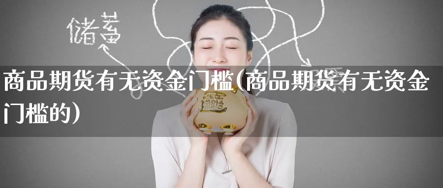 商品期货有无资金门槛(商品期货有无资金门槛的)_https://www.tian1ad.com_黄金直播室_第1张