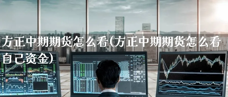 方正中期期货怎么看(方正中期期货怎么看自己资金)_期货学院_第1张_黄金直播室 方正中期期货怎么看(方正中期期货怎么看自己资金)_https://www.tian1ad.com_期货学院_第1张
