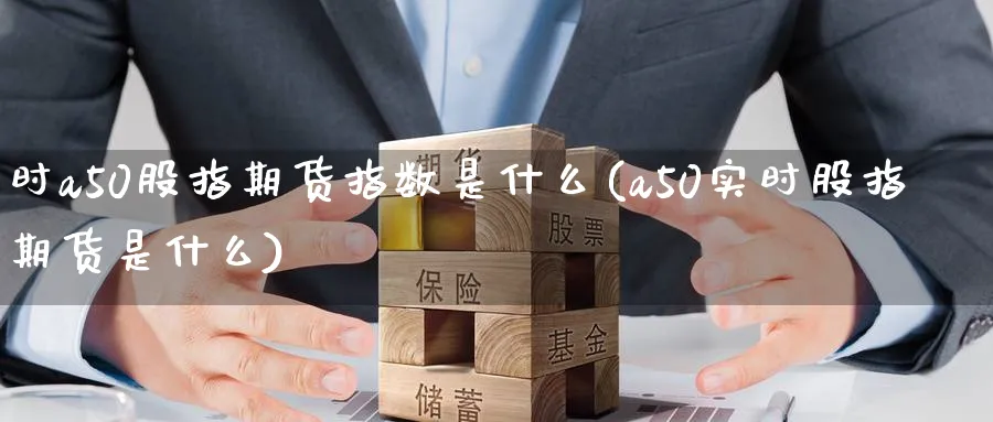 时a50股指期货指数是什么(a50实时股指期货是什么)_https://www.tian1ad.com_黄金直播室_第1张