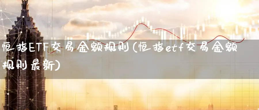 恒指ETF交易金额规则(恒指etf交易金额规则最新)_期货学院_第1张_黄金直播室 恒指ETF交易金额规则(恒指etf交易金额规则最新)_https://www.tian1ad.com_期货学院_第1张