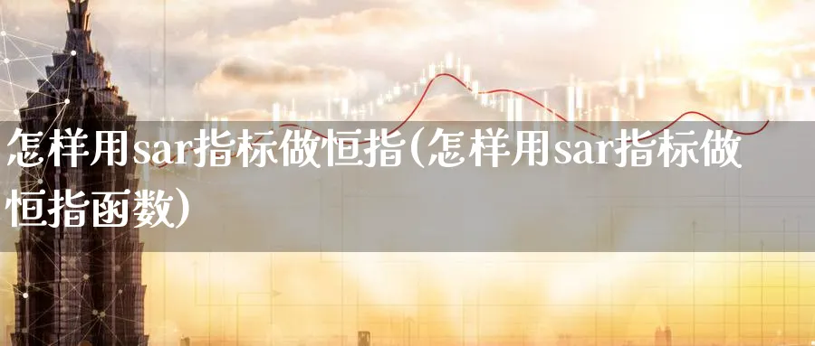 怎样用sar指标做恒指(怎样用sar指标做恒指函数)_https://www.tian1ad.com_黄金期货_第1张