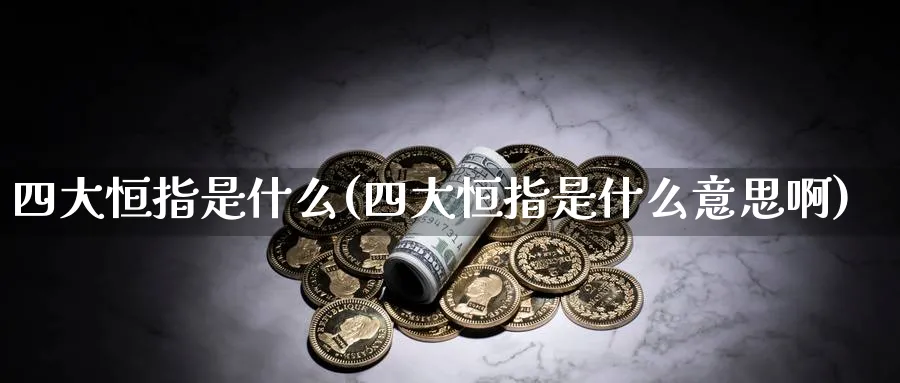 四大恒指是什么(四大恒指是什么意思啊)_黄金直播室_第1张_黄金直播室 四大恒指是什么(四大恒指是什么意思啊)_https://www.tian1ad.com_黄金直播室_第1张