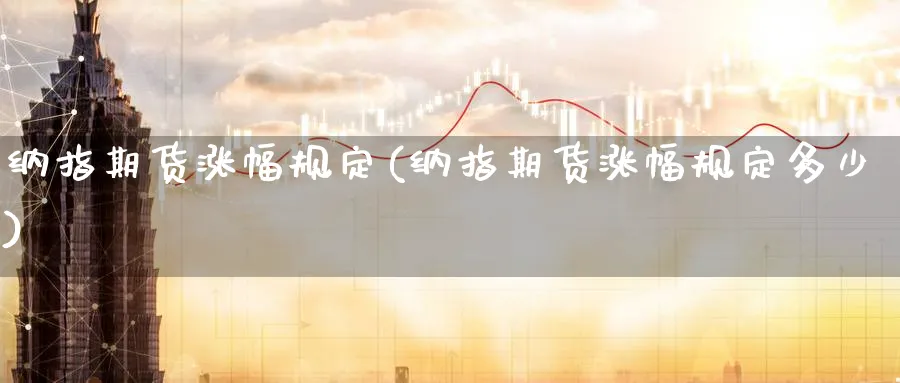 纳指期货涨幅规定(纳指期货涨幅规定多少)_https://www.tian1ad.com_铜期货_第1张