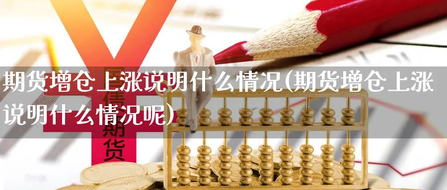 期货增仓上涨说明什么情况(期货增仓上涨说明什么情况呢)_https://www.tian1ad.com_黄金期货_第1张
