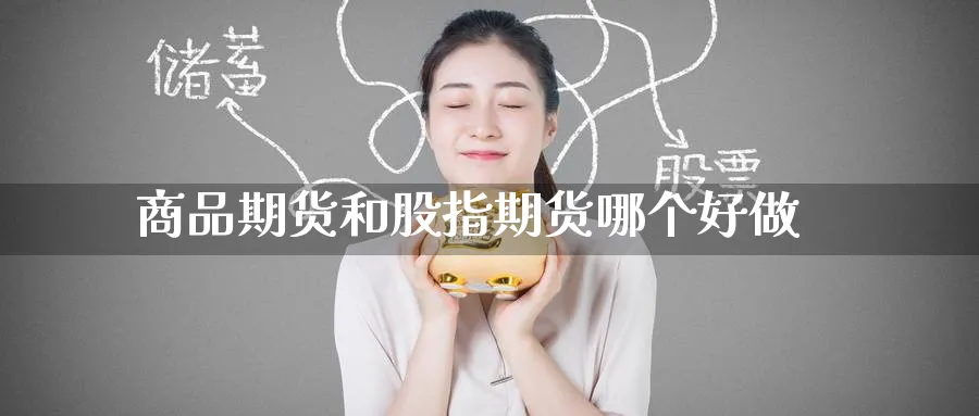 商品期货和股指期货哪个好做_https://www.tian1ad.com_铜期货_第1张