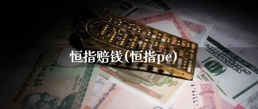 恒指赔钱(恒指pe)_https://www.tian1ad.com_黄金期货_第1张