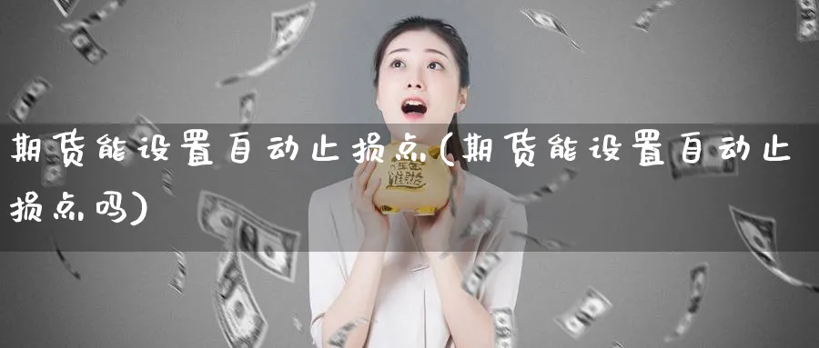 期货能设置自动止损点(期货能设置自动止损点吗)_https://www.tian1ad.com_铜期货_第1张