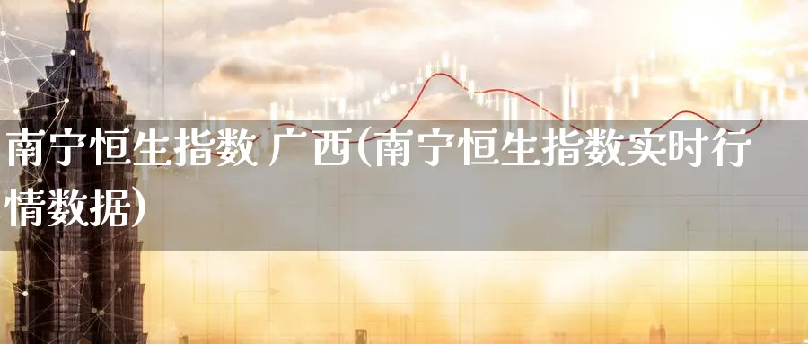 南宁恒生指数 广西(南宁恒生指数实时行情数据)_黄金期货_第1张_黄金直播室 南宁恒生指数 广西(南宁恒生指数实时行情数据)_https://www.tian1ad.com_黄金期货_第1张