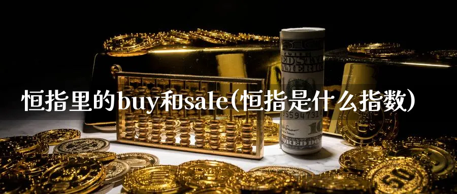 恒指里的buy和sale(恒指是什么指数)_黄金直播室_第1张_黄金直播室 恒指里的buy和sale(恒指是什么指数)_https://www.tian1ad.com_黄金直播室_第1张