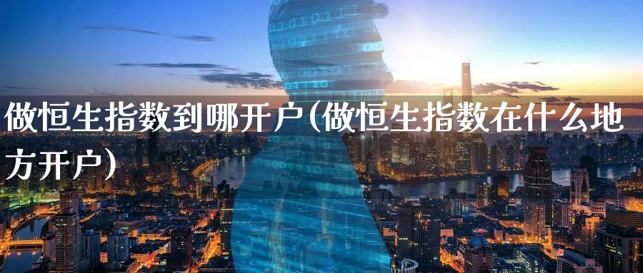 做恒生指数到哪开户(做恒生指数在什么地方开户)_https://www.tian1ad.com_期货学院_第1张