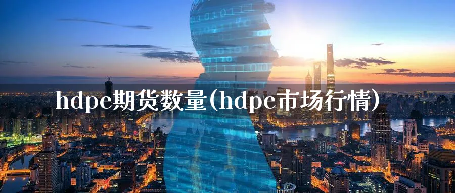 hdpe期货数量(hdpe市场行情)_https://www.tian1ad.com_铜期货_第1张