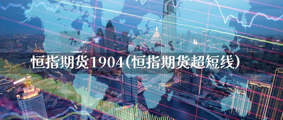 恒指期货1904(恒指期货超短线)_https://www.tian1ad.com_铜期货_第1张