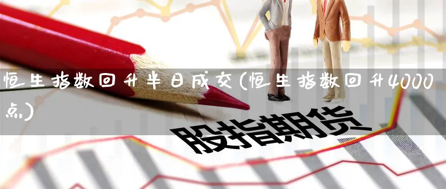 恒生指数回升半日成交(恒生指数回升4000点)_https://www.tian1ad.com_铜期货_第1张