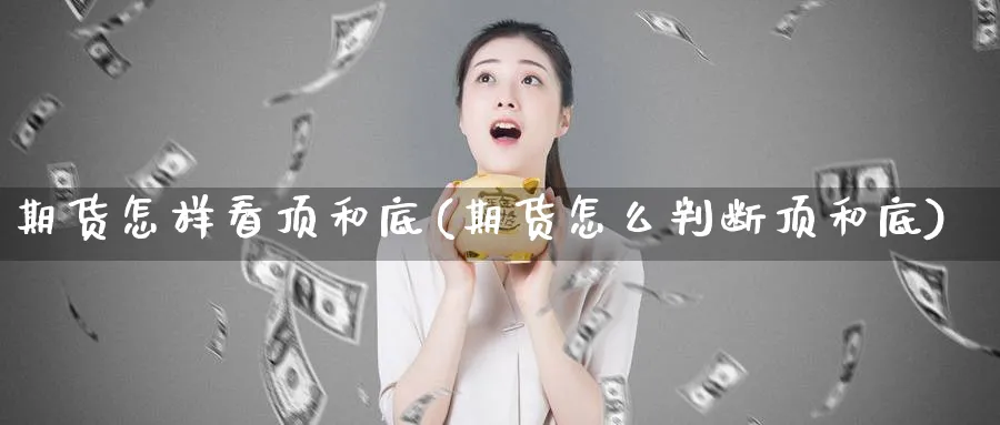 期货怎样看顶和底(期货怎么判断顶和底)_https://www.tian1ad.com_黄金直播室_第1张