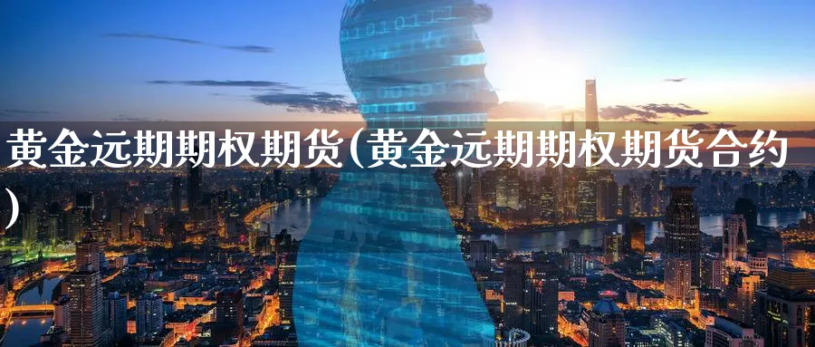 黄金远期期权期货(黄金远期期权期货合约)_https://www.tian1ad.com_期货学院_第1张