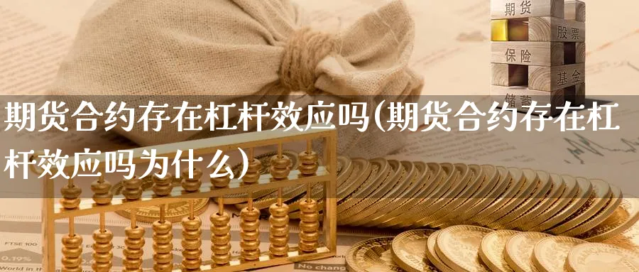 期货合约存在杠杆效应吗(期货合约存在杠杆效应吗为什么)_黄金直播室_第1张_黄金直播室 期货合约存在杠杆效应吗(期货合约存在杠杆效应吗为什么)_https://www.tian1ad.com_黄金直播室_第1张