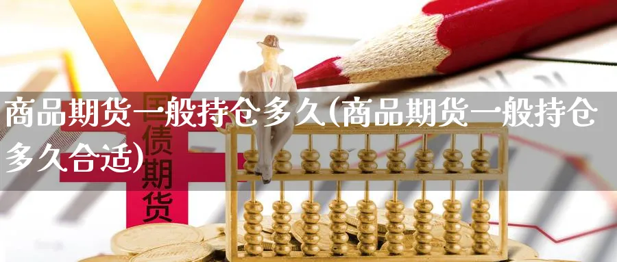 商品期货一般持仓多久(商品期货一般持仓多久合适)_https://www.tian1ad.com_黄金期货_第1张