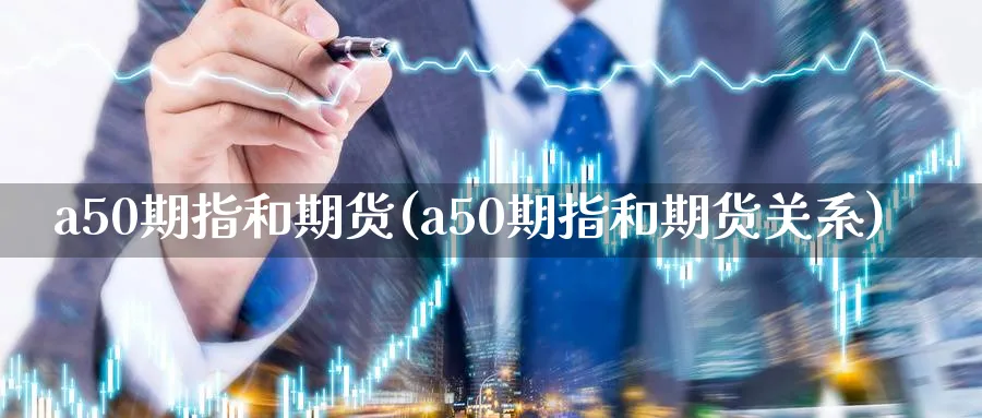 a50期指和期货(a50期指和期货关系)_https://www.tian1ad.com_黄金期货_第1张