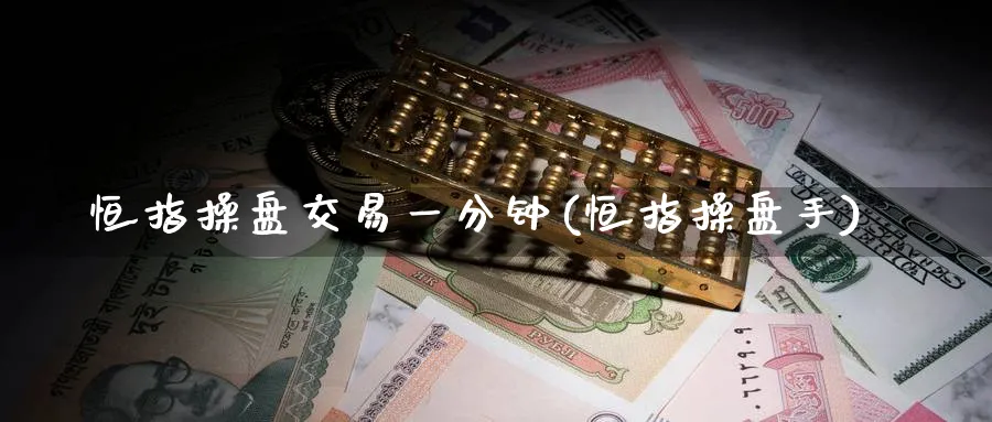 恒指操盘交易一分钟(恒指操盘手)_https://www.tian1ad.com_铜期货_第1张