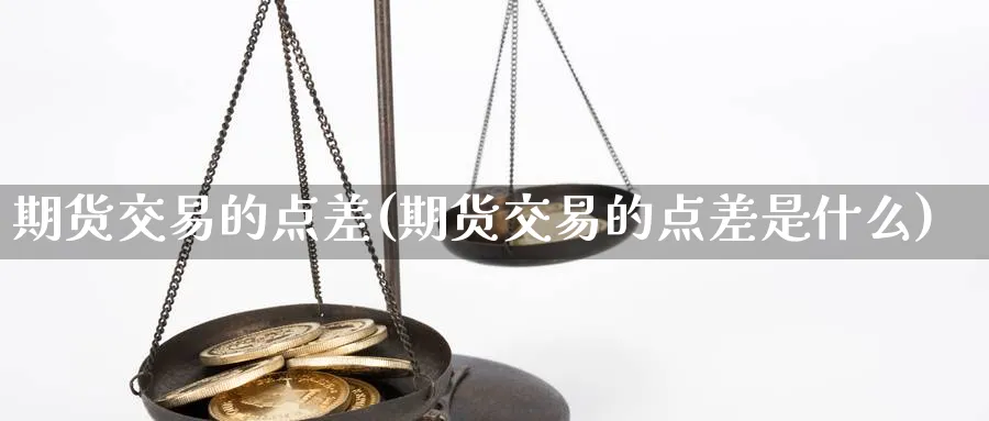 期货交易的点差(期货交易的点差是什么)_https://www.tian1ad.com_黄金直播室_第1张