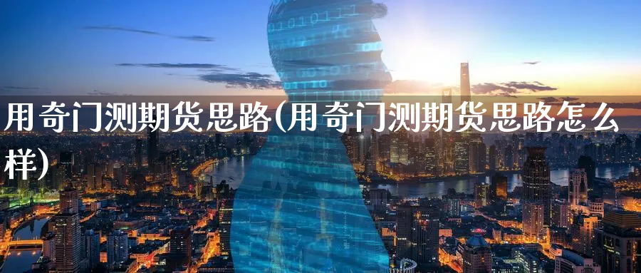 用奇门测期货思路(用奇门测期货思路怎么样)_https://www.tian1ad.com_黄金直播室_第1张