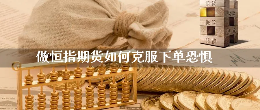做恒指期货如何克服下单恐惧_https://www.tian1ad.com_黄金直播室_第1张