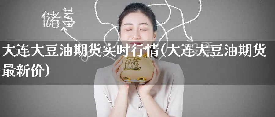 大连大豆油期货实时行情(大连大豆油期货最新价)_https://www.tian1ad.com_铜期货_第1张